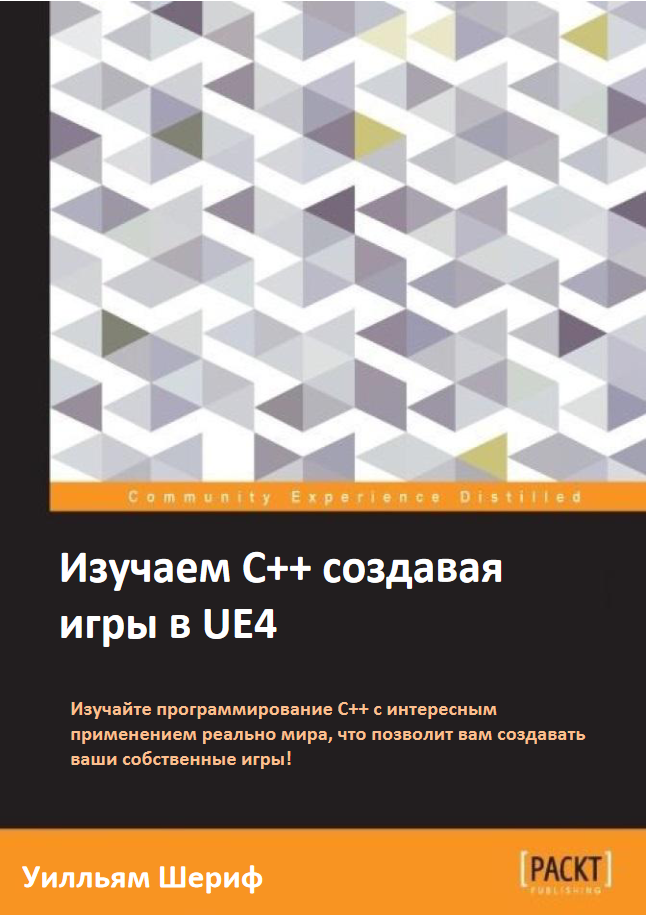 Изучаем C++ создавая игры в UE4: Изучайте программирование С++ с интересным применением реально мира, что позволит вам создавать ваши собственные игры!