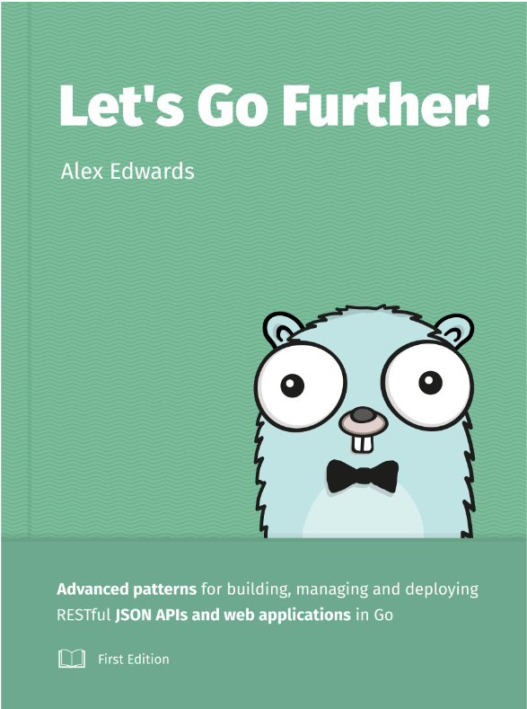 Let's Go Further: Advanced patterns for building, managing and deploying RESTful JSON APIs and web applications in Go