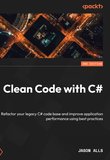Clean Code with C#: Refactor your legacy C# code base and improve application performance using best practices. 2 Ed