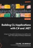Building CLI Applications with C# and .NET: A step-by-step guide to developing cross-platform CLI apps-from coding and testing to deployment
