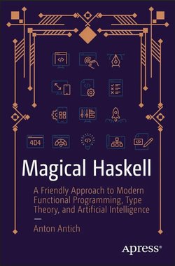 Magical Haskell: A Friendly Approach to Modern Functional Programming, Type Theory, and Artificial Intelligence