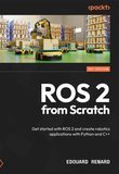 ROS 2 from Scratch: Get started with ROS 2 and create robotics applications with Python and C++