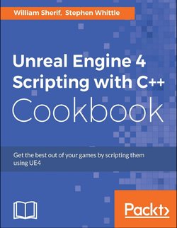 Unreal Engine 4 Scripting with C++ Cookbook: Get the best out of your games by scripting them using UE4